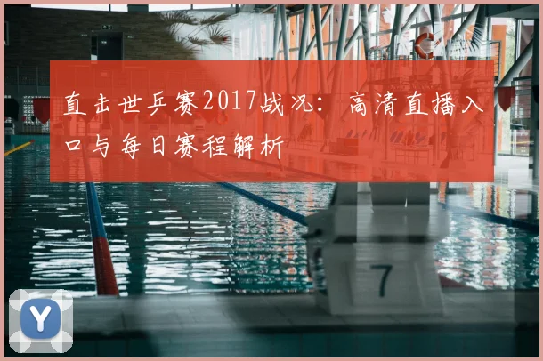 直击世乒赛2017战况：高清直播入口与每日赛程解析