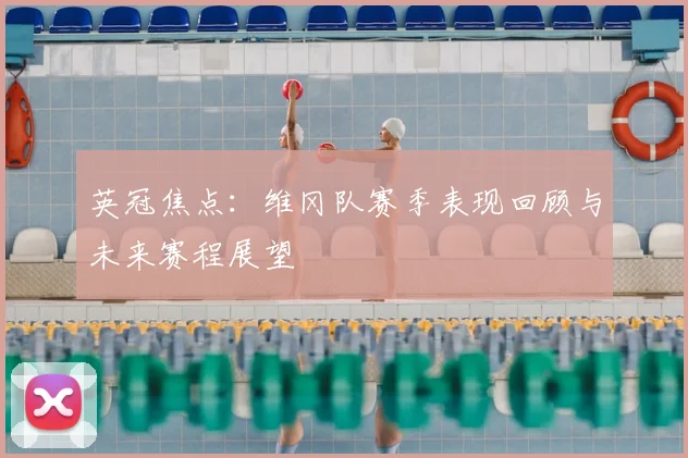 英冠焦点：维冈队赛季表现回顾与未来赛程展望