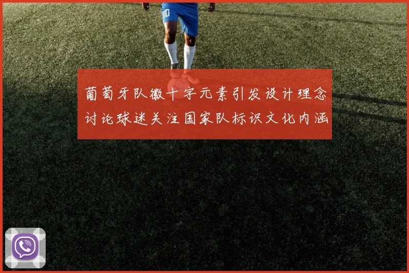 葡萄牙队徽十字元素引发设计理念讨论球迷关注国家队标识文化内涵