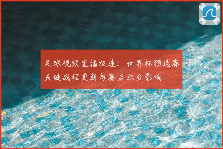 足球视频直播极速：世界杯预选赛关键战程更新与赛后积分影响