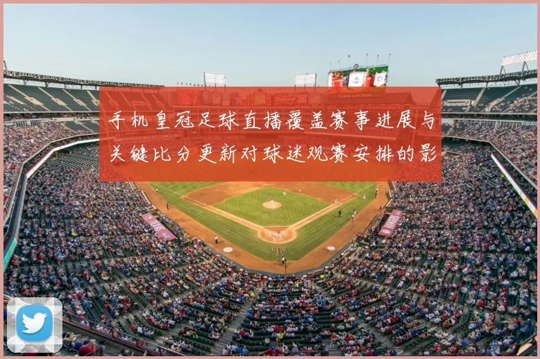 手机皇冠足球直播覆盖赛事进展与关键比分更新对球迷观赛安排的影响