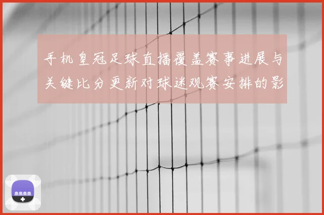 手机皇冠足球直播覆盖赛事进展与关键比分更新对球迷观赛安排的影响