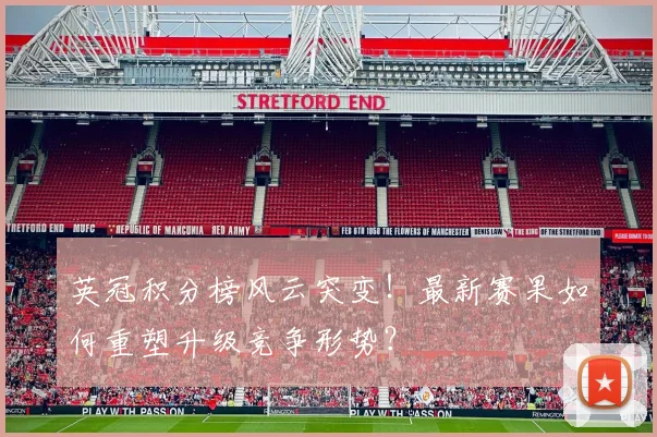英冠积分榜风云突变！最新赛果如何重塑升级竞争形势？