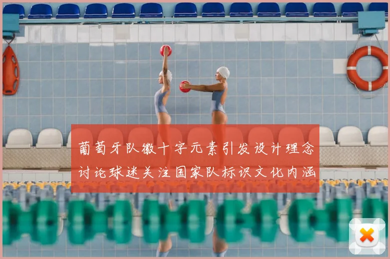 葡萄牙队徽十字元素引发设计理念讨论球迷关注国家队标识文化内涵