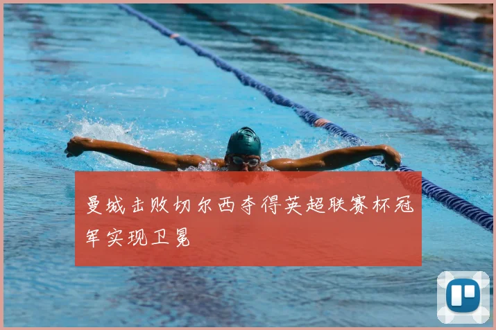 曼城击败切尔西夺得英超联赛杯冠军实现卫冕