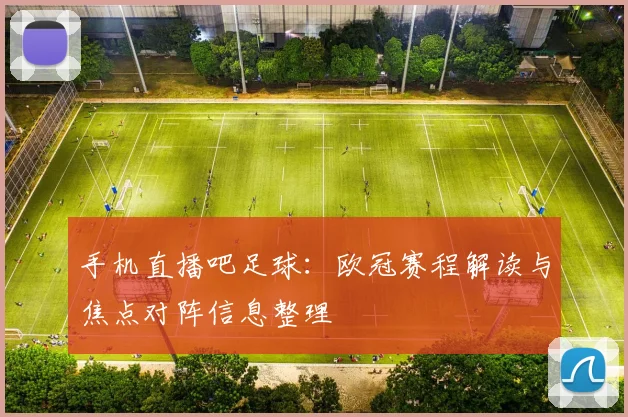 手机直播吧足球：欧冠赛程解读与焦点对阵信息整理