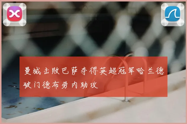 曼城击败巴萨夺得英超冠军哈兰德破门德布劳内助攻