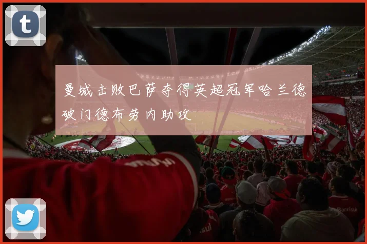 曼城击败巴萨夺得英超冠军哈兰德破门德布劳内助攻