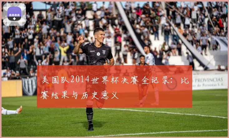 美国队2014世界杯决赛全记录：比赛结果与历史意义