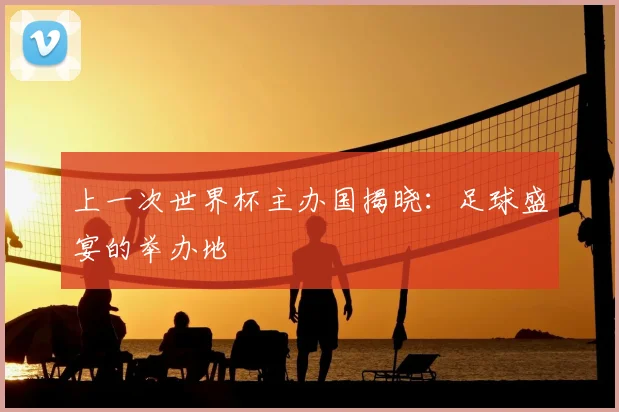 上一次世界杯主办国揭晓:足球盛宴的举办地