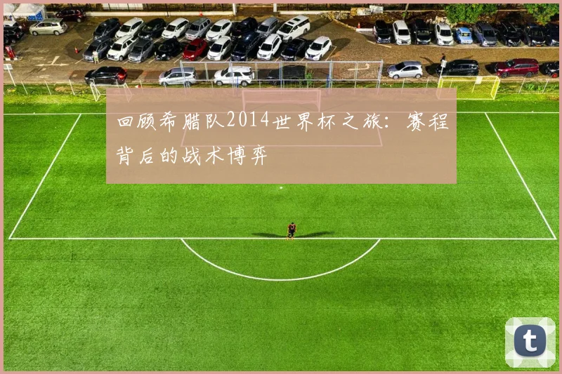 回顾希腊队2014世界杯之旅:赛程背后的战术博弈