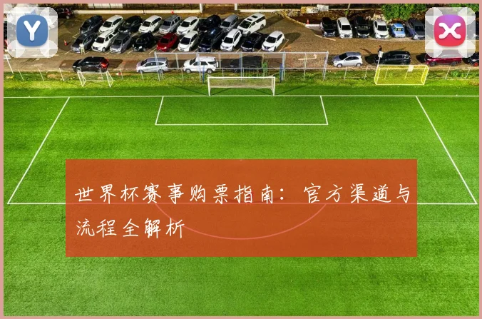 世界杯赛事购票指南：官方渠道与流程全解析
