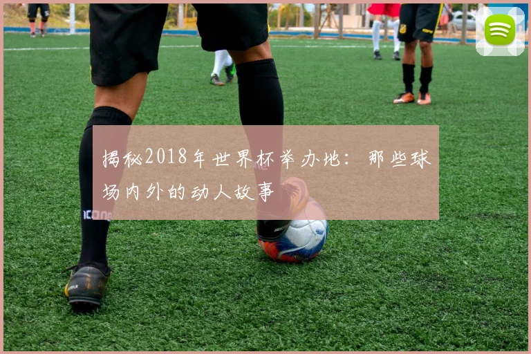 揭秘2018年世界杯举办地:那些球场内外的动人故事