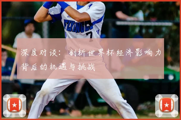 深度对谈：剖析世界杯经济影响力背后的机遇与挑战