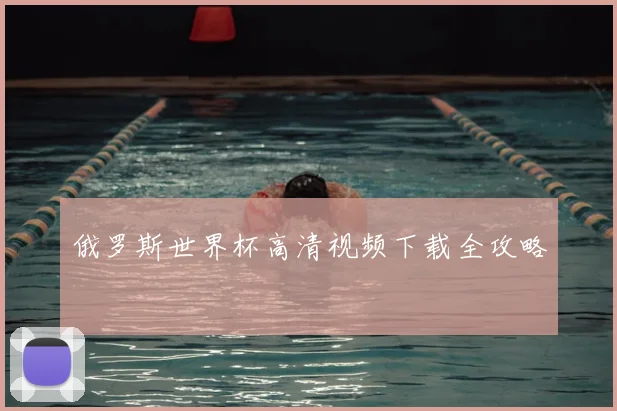俄罗斯世界杯高清视频下载全攻略