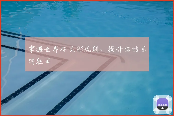 掌握世界杯竞彩规则，提升你的竞猜胜率