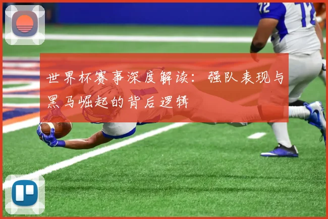 世界杯赛事深度解读：强队表现与黑马崛起的背后逻辑