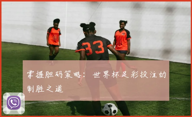 掌握胆码策略:世界杯足彩投注的制胜之道