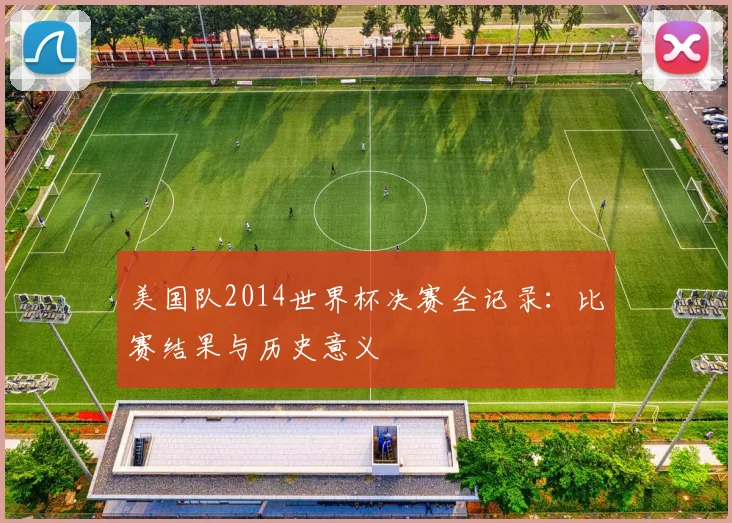 美国队2014世界杯决赛全记录：比赛结果与历史意义