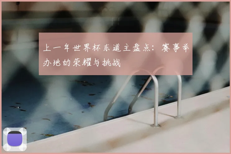 上一年世界杯东道主盘点:赛事举办地的荣耀与挑战