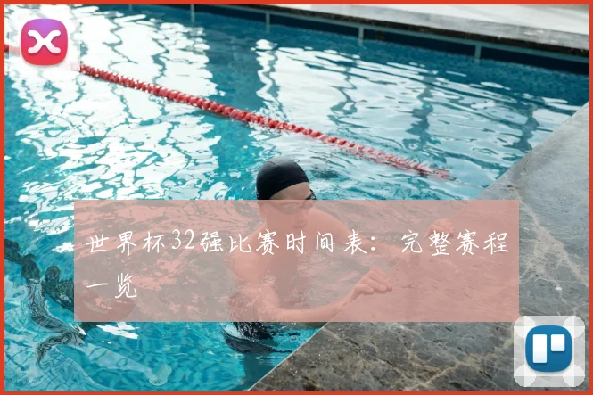 世界杯32强比赛时间表：完整赛程一览
