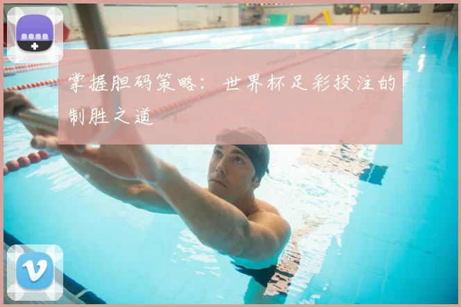 掌握胆码策略：世界杯足彩投注的制胜之道