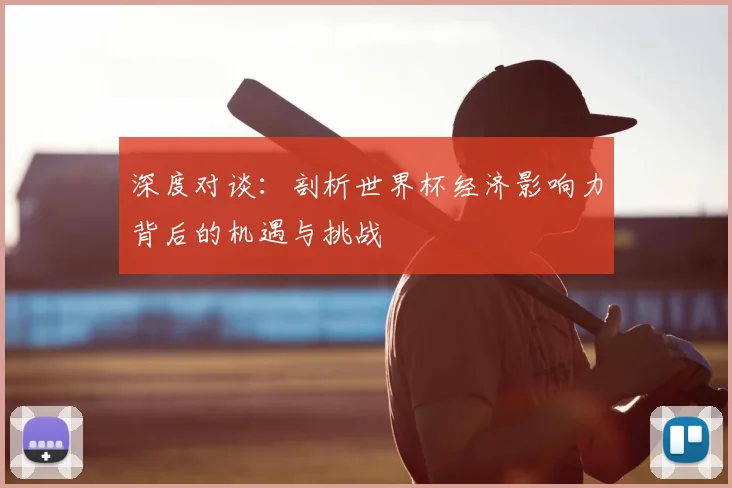 深度对谈:剖析世界杯经济影响力背后的机遇与挑战