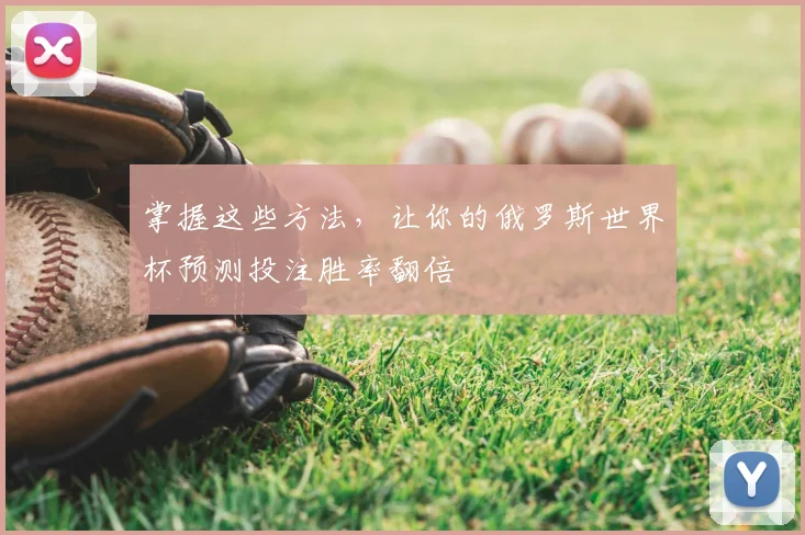 掌握这些方法，让你的俄罗斯世界杯预测投注胜率翻倍